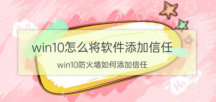 win10怎么将软件添加信任 win10防火墙如何添加信任？